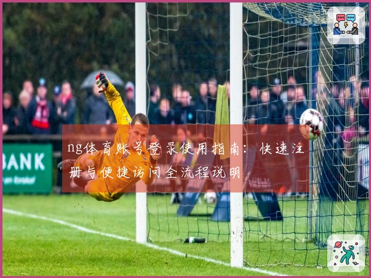 ng体育账号登录使用指南：快速注册与便捷访问全流程说明