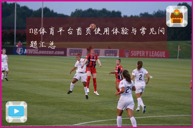 ng体育平台首页使用体验与常见问题汇总