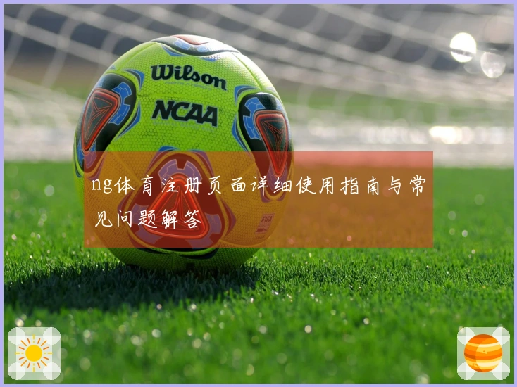 ng体育注册页面详细使用指南与常见问题解答