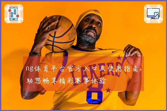 ng体育平台官方入口及使用指南,助您畅享精彩赛事体验
