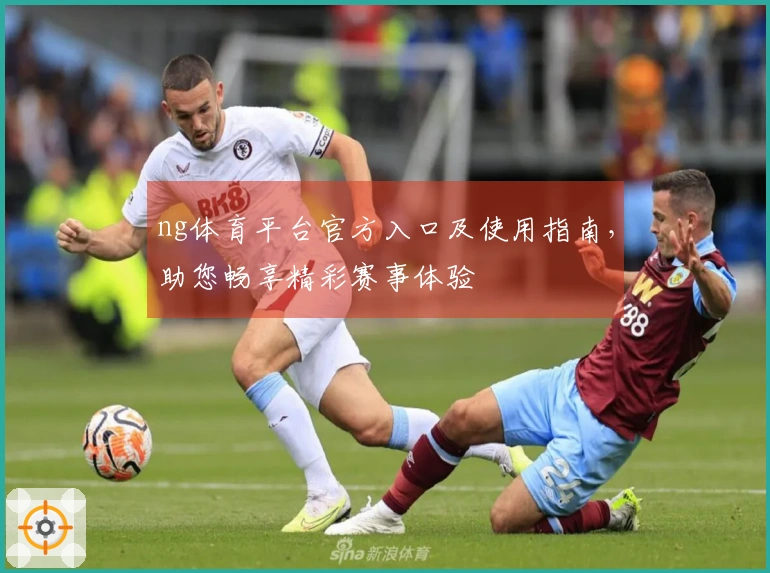 ng体育平台官方入口及使用指南，助您畅享精彩赛事体验