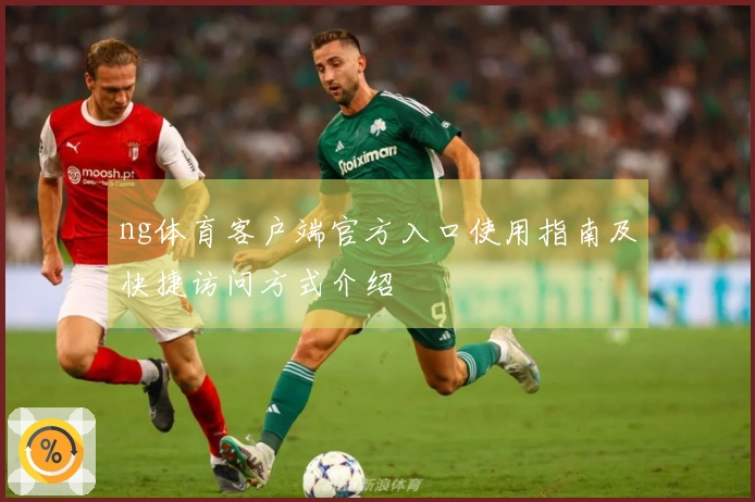 ng体育客户端官方入口使用指南及快捷访问方式介绍