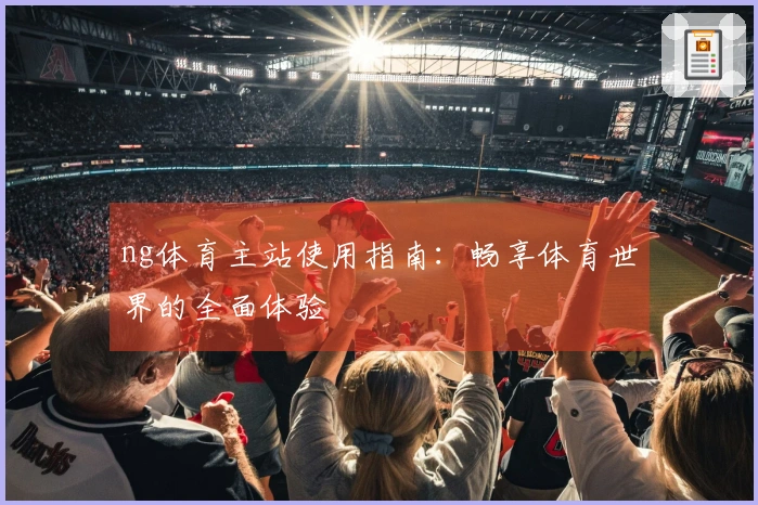 ng体育主站使用指南：畅享体育世界的全面体验