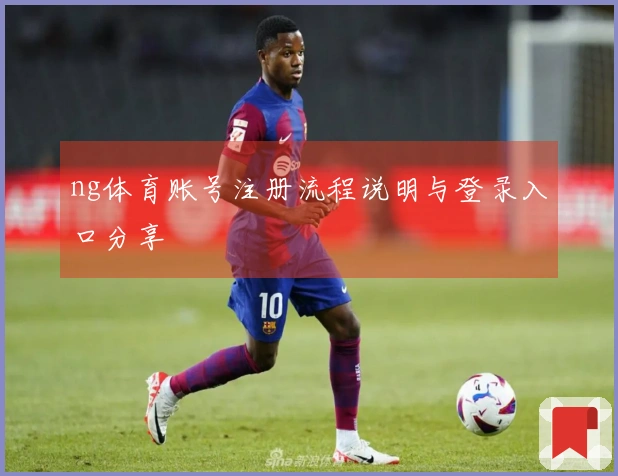 ng体育账号注册流程说明与登录入口分享