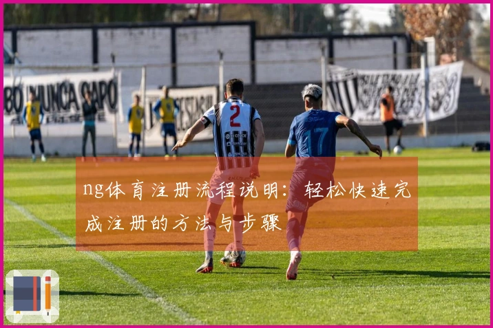 ng体育注册流程说明：轻松快速完成注册的方法与步骤