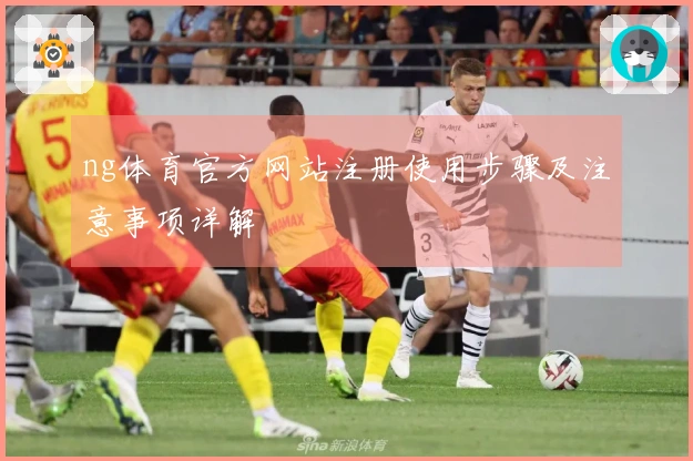 ng体育官方网站注册使用步骤及注意事项详解