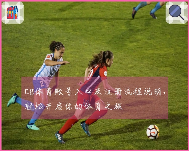 ng体育账号入口及注册流程说明，轻松开启你的体育之旅