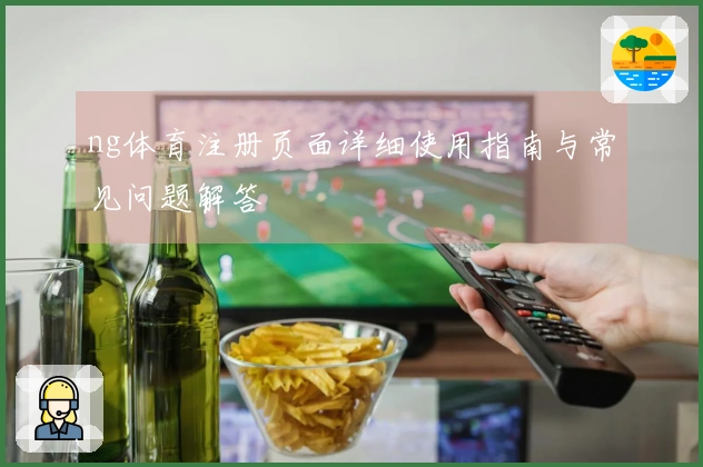 ng体育注册页面详细使用指南与常见问题解答